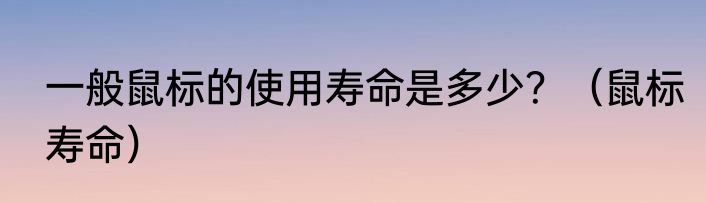 一般鼠标的使用寿命是多少？（鼠标寿命）