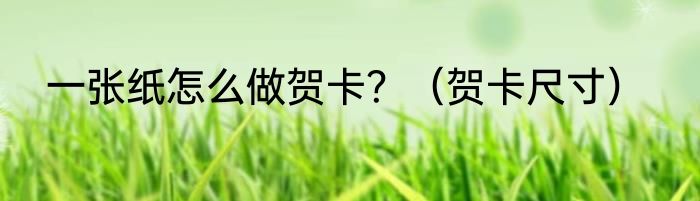 一张纸怎么做贺卡？（贺卡尺寸）