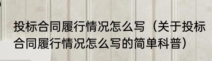 投标合同履行情况怎么写（关于投标合同履行情况怎么写的简单科普）