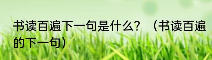 书读百遍下一句是什么？（书读百遍的下一句）