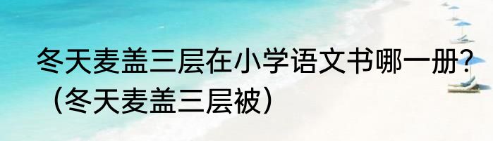 冬天麦盖三层在小学语文书哪一册？（冬天麦盖三层被）