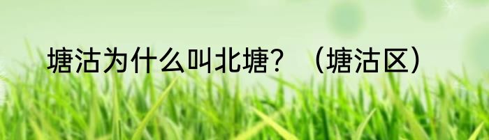 塘沽为什么叫北塘？（塘沽区）