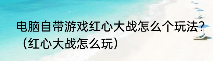 电脑自带游戏红心大战怎么个玩法？（红心大战怎么玩）