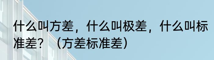 什么叫方差，什么叫极差，什么叫标准差？（方差标准差）