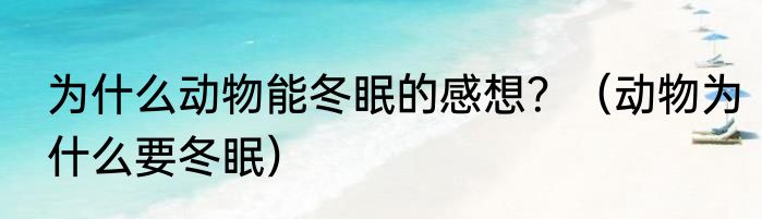 为什么动物能冬眠的感想？（动物为什么要冬眠）