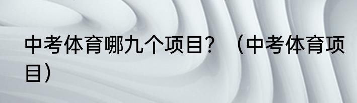 中考体育哪九个项目？（中考体育项目）
