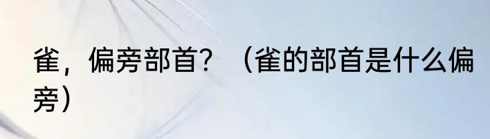 雀，偏旁部首？（雀的部首是什么偏旁）