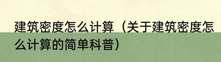 建筑密度怎么计算（关于建筑密度怎么计算的简单科普）