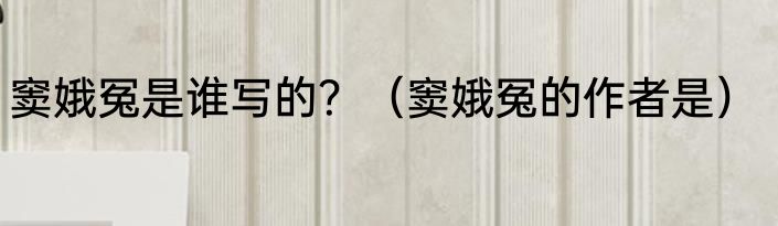 窦娥冤是谁写的？（窦娥冤的作者是）