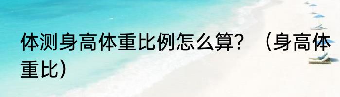 体测身高体重比例怎么算？（身高体重比）