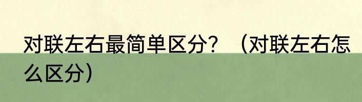对联左右最简单区分？（对联左右怎么区分）