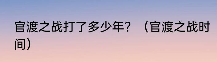 官渡之战打了多少年？（官渡之战时间）