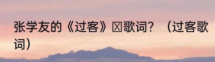 张学友的《过客》 歌词？（过客歌词）