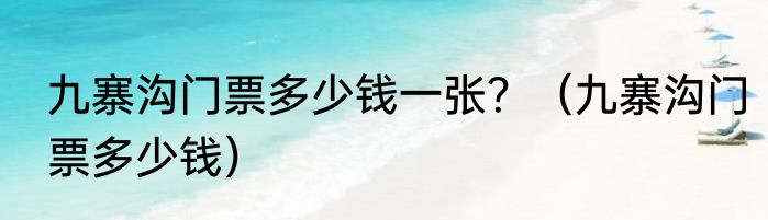 九寨沟门票多少钱一张？（九寨沟门票多少钱）