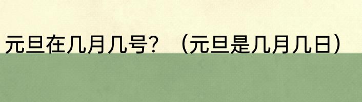 元旦在几月几号？（元旦是几月几日）