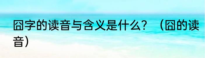 囧字的读音与含义是什么？（囧的读音）