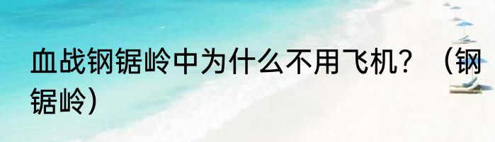 血战钢锯岭中为什么不用飞机？（钢锯岭）