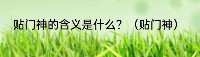贴门神的含义是什么？（贴门神）