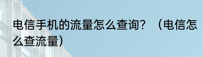 电信手机的流量怎么查询？（电信怎么查流量）