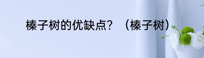 榛子树的优缺点？（榛子树）