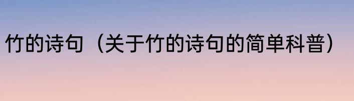 竹的诗句（关于竹的诗句的简单科普）