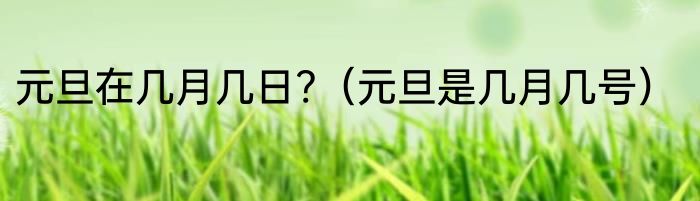 元旦在几月几日?（元旦是几月几号）
