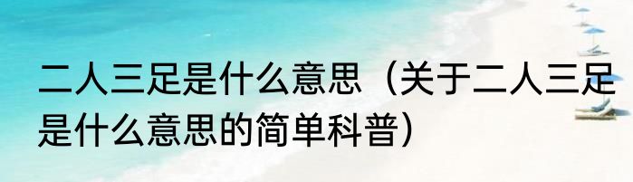 二人三足是什么意思（关于二人三足是什么意思的简单科普）