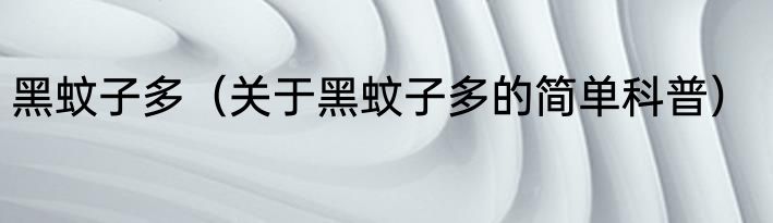 黑蚊子多（关于黑蚊子多的简单科普）