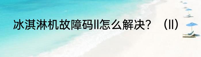 冰淇淋机故障码ll怎么解决？（ll）