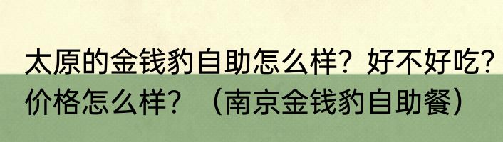 太原的金钱豹自助怎么样？好不好吃？价格怎么样？（南京金钱豹自助餐）