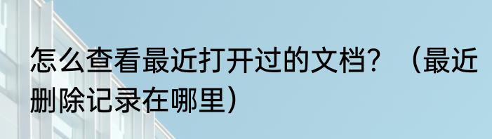 怎么查看最近打开过的文档？（最近删除记录在哪里）