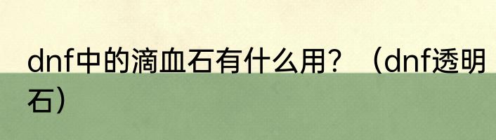 dnf中的滴血石有什么用？（dnf透明石）