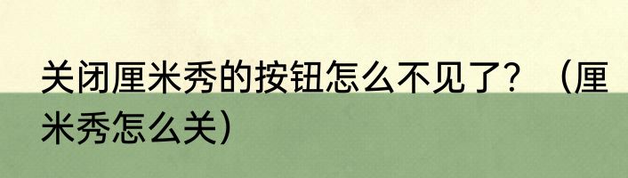 关闭厘米秀的按钮怎么不见了？（厘米秀怎么关）