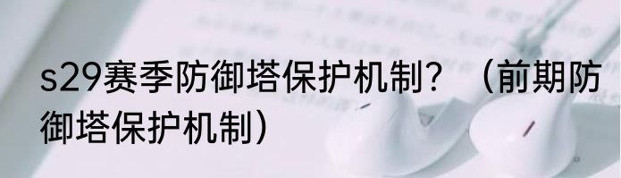 s29赛季防御塔保护机制？（前期防御塔保护机制）