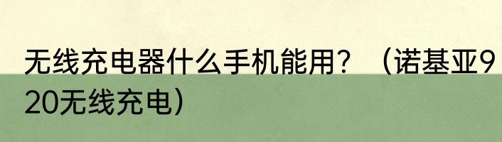 无线充电器什么手机能用？（诺基亚920无线充电）