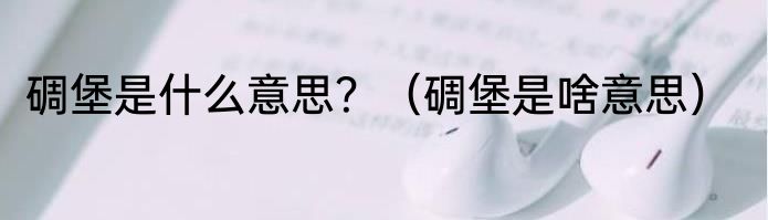 碉堡是什么意思？（碉堡是啥意思）