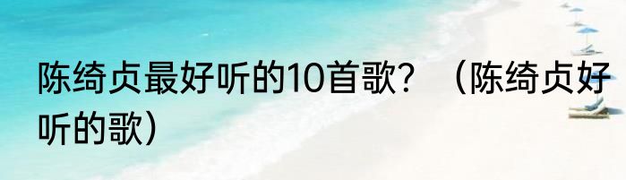 陈绮贞最好听的10首歌？（陈绮贞好听的歌）