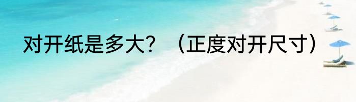 对开纸是多大？（正度对开尺寸）