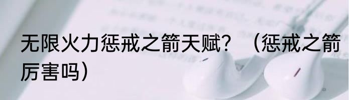 无限火力惩戒之箭天赋？（惩戒之箭厉害吗）