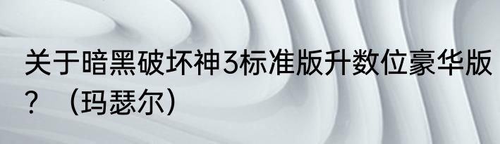 关于暗黑破坏神3标准版升数位豪华版？（玛瑟尔）