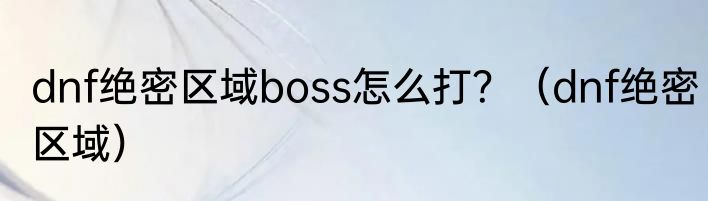 dnf绝密区域boss怎么打？（dnf绝密区域）