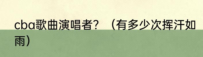 cba歌曲演唱者？（有多少次挥汗如雨）