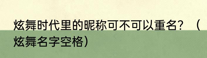 炫舞时代里的昵称可不可以重名？（炫舞名字空格）