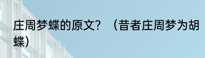 庄周梦蝶的原文？（昔者庄周梦为胡蝶）