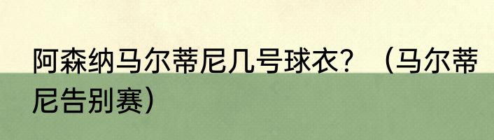 阿森纳马尔蒂尼几号球衣？（马尔蒂尼告别赛）