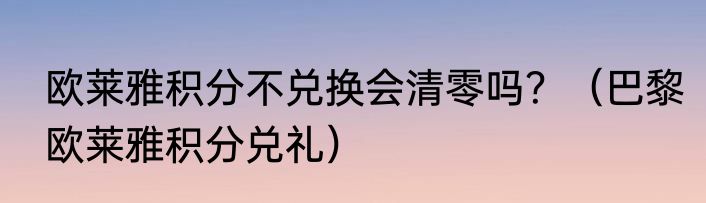 欧莱雅积分不兑换会清零吗？（巴黎欧莱雅积分兑礼）