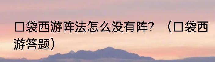 口袋西游阵法怎么没有阵？（口袋西游答题）