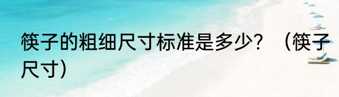 筷子的粗细尺寸标准是多少？（筷子尺寸）