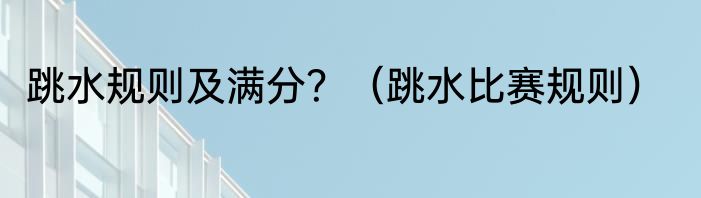 跳水规则及满分？（跳水比赛规则）
