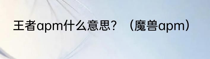 王者apm什么意思？（魔兽apm）